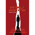 Emotionally Absent Father: How to Recognize and Overcome the Effects of Childhood Emotional Neglect