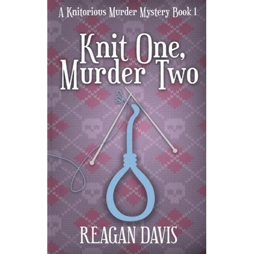 Knit One, Murder Two: A Knitorious Murder Mystery