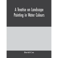 A treatise on landscape painting in water colours