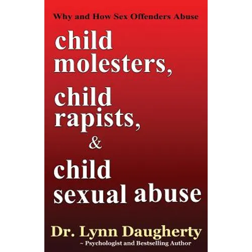 Child Molesters, Child Rapists, and Child Sexual Abuse: Why and How Sex Offenders Abuse: Child Molestation, Rape, and Incest Stories, Studies, and Mod