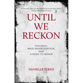 Until We Reckon: Violence, Mass Incarceration, and a Road to Repair