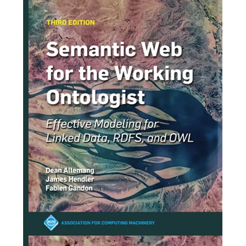 Semantic Web for the Working Ontologist: Effective Modeling for Linked Data, Rdfs, and Owl
