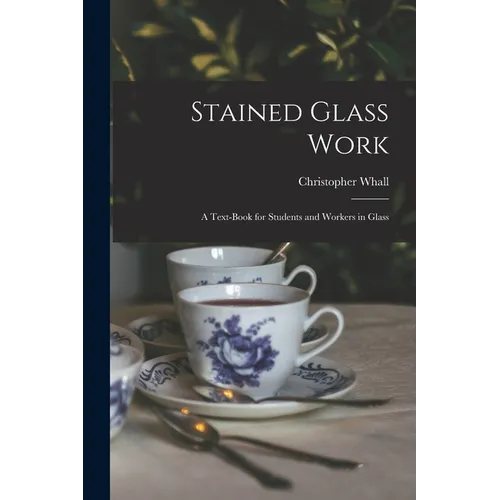 Stained Glass Work: A Text-Book for Students and Workers in Glass