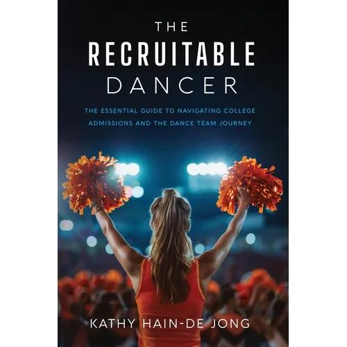 The Recruitable Dancer: The Essential Guide to Navigating College Admissions and the Dance Team Journey