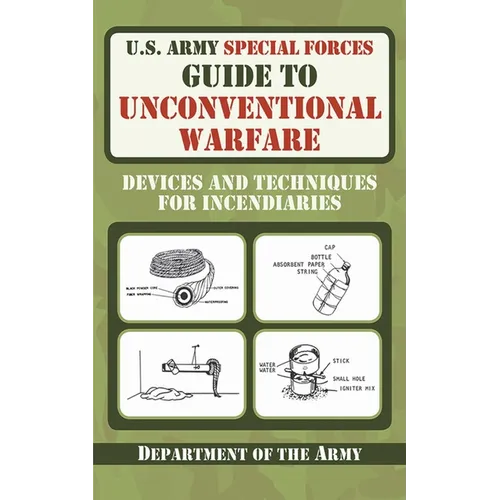U.S. Army Special Forces Guide to Unconventional Warfare: Devices and Techniques for Incendiaries