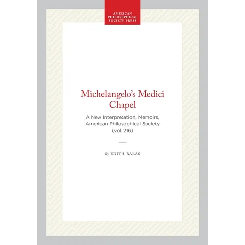 Michelangelo's Medici Chapel: A New Interpretation, Memoirs, American Philosophical Society (Vol. 216)