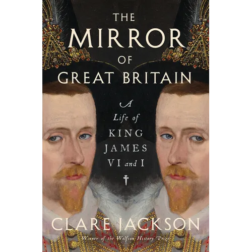 The Mirror of Great Britain: A Life of King James VI and I