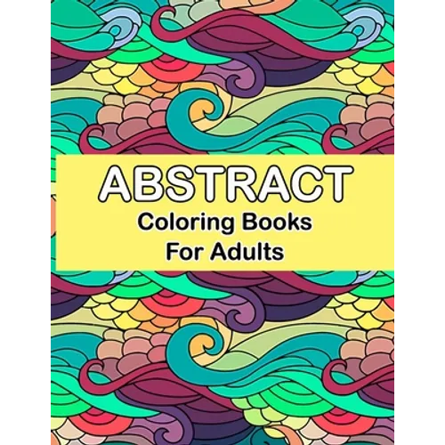 Abstract coloring books for adults: Abstract Coloring Books For Adults Relaxation For Women Or Men In Large Print, Relaxation and Creativity Stimulati
