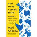 How to Be a Living Thing: Meditations on Intuitive Oysters, Hopeful Doves, and Being Human in the World