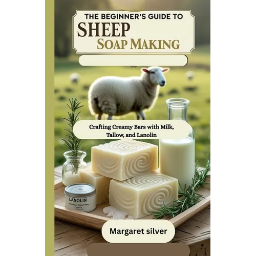 The beginner's guide to Sheep Soap making: Crafting Creamy Bars with Milk, Tallow, and Lanolin
