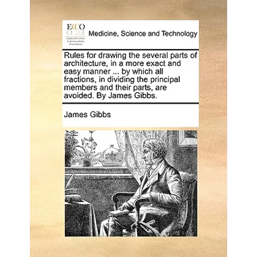 Rules for Drawing the Several Parts of Architecture, in a More Exact and Easy Manner ... by Which All Fractions, in Dividing the Principal Members and