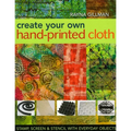 Create Your Own Hand-Printed Cloth: Stamp, Screen & Stencil with Everyday Objects
