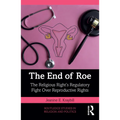 The End of Roe: The Religious Right's Regulatory Fight Over Reproductive Rights