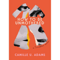 How to Be Unmothered: A Trinidadian Memoir