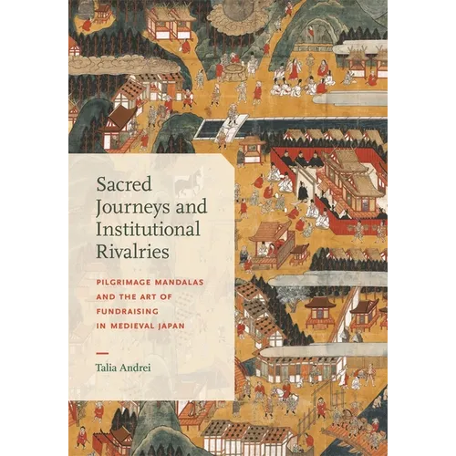 Sacred Journeys and Institutional Rivalries: Pilgrimage Mandalas and the Art of Fundraising in Medieval Japan