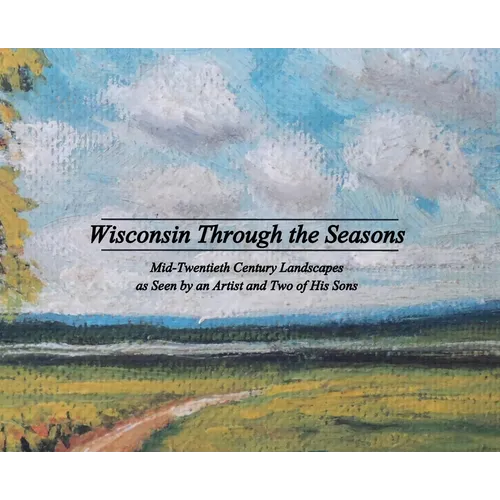 Wisconsin Through the Seasons: Mid-Twentieth Century Landscapes as Seen by an Artist and Two of His Sons