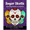 Sugar Skulls Coloring Book for Adults: 50 Creative Images Inside Stress Relieving Skull Designs Relaxation