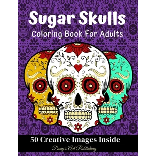 Sugar Skulls Coloring Book for Adults: 50 Creative Images Inside Stress Relieving Skull Designs Relaxation