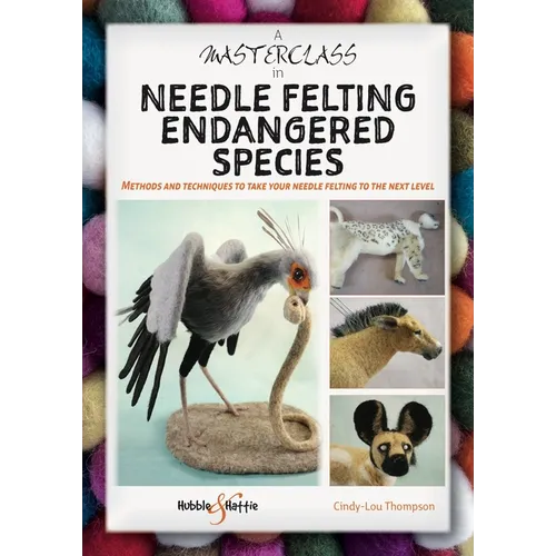 A Masterclass in Needle Felting Endangered Species: Methods and Techniques to Take Your Needle Felting to the Next Level