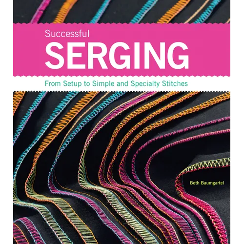 Successful Serging: From Setup to Simple and Specialty Stitches