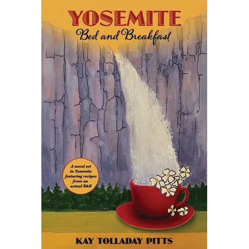 Yosemite Bed and Breakfast: A Novel Set in Yosemite with Lots of Delicious Recipes