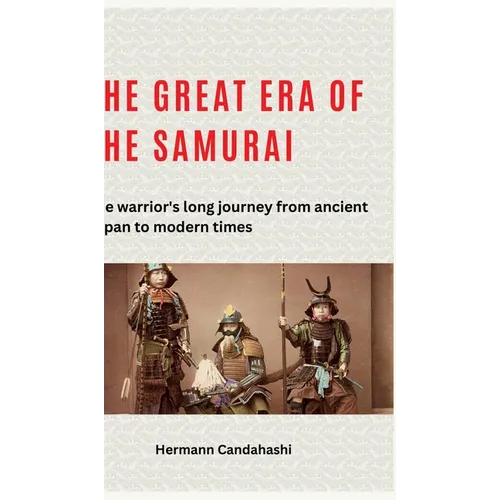 The great era of the samurai: The warrior's long journey from ancient Japan to modern times