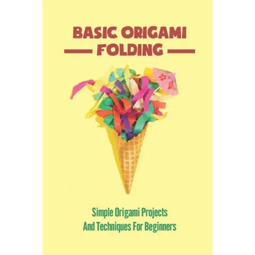 Basic Origami Folding: Simple Origami Projects And Techniques For Beginners