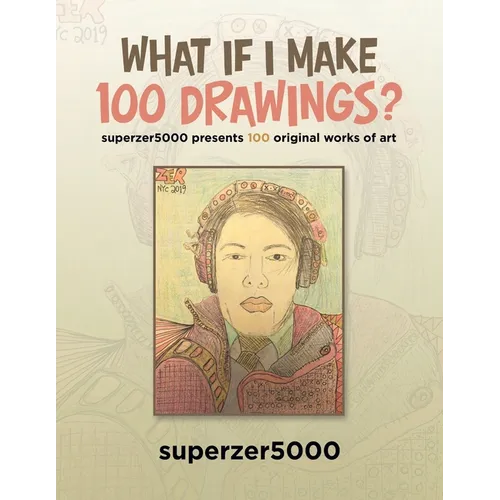 What If I Make 100 Drawings?: Superzer5000 Presents 100 Original Works of Art