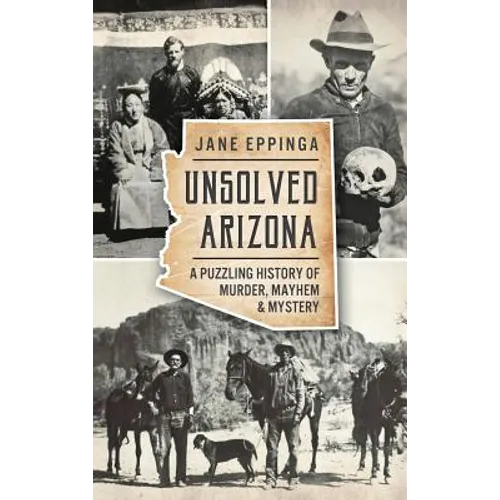 Unsolved Arizona: A Puzzling History of Murder, Mayhem & Mystery