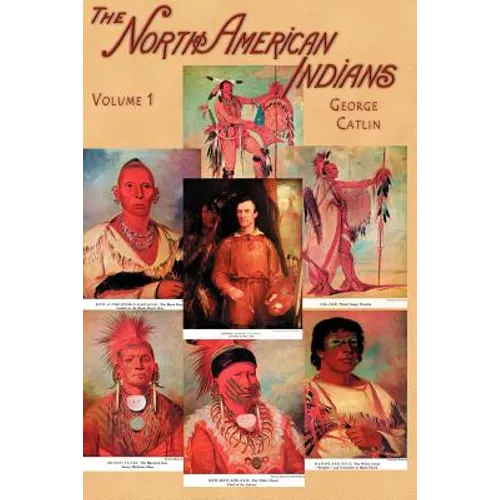 North American Indians, Volume I: Being Letters and Notes on Their Manners, Customs, and Conditions, Written During Eight Years' Travel Amongst the Wi