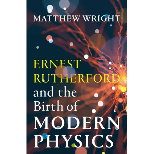 Ernest Rutherford and the Birth of Modern Physics