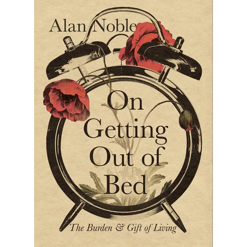 On Getting Out of Bed: The Burden and Gift of Living