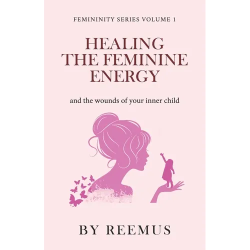 Healing The Feminine Energy: & The Wounds Of Your Inner Child