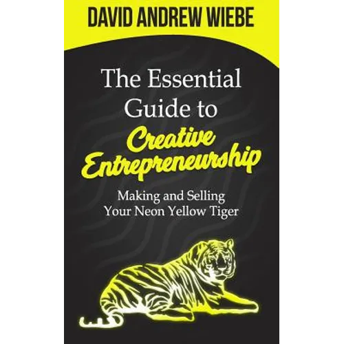 The Essential Guide to Creative Entrepreneurship: Making and Selling Your Neon Yellow Tiger