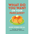 What Do You Want on Your Pancakes?: Short Stories for All