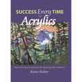 Success Every Time in Acrylics: Paint your way to a great Acrylic painting with confidence