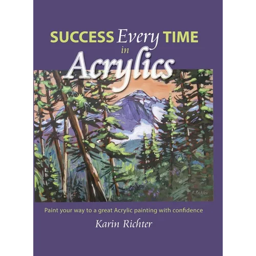 Success Every Time in Acrylics: Paint your way to a great Acrylic painting with confidence