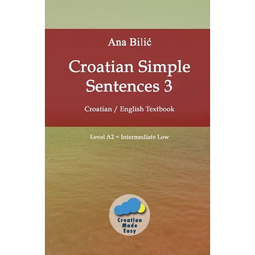 Croatian Simple Sentences 3: Croatian - English Textbook, Level A2 = Intermediate Low