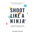 Shoot Like a Ninja: 4 Steps to Work Less, Earn More and Superpower Your Photography Business