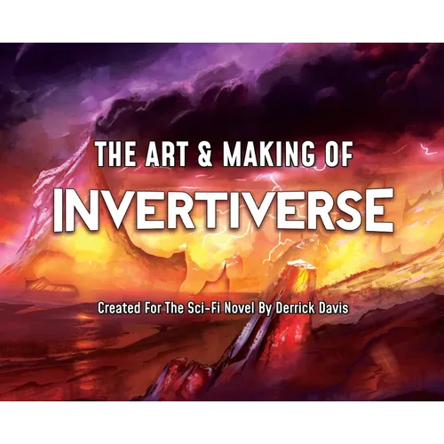 The Art & Making of Invertiverse: Created For The Sci-Fi Novel By Derrick Davis