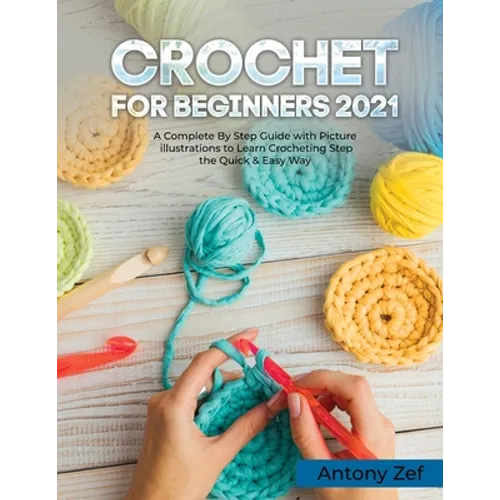 Crochet for Beginners 2021: A Complete Step By Step Guide with Picture illustrations to Learn Crocheting the Quick & Easy Way