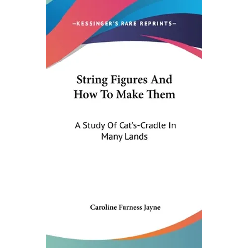 String Figures And How To Make Them: A Study Of Cat's-Cradle In Many Lands