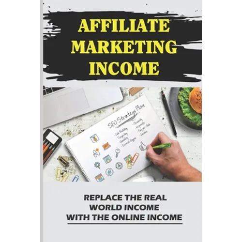 Affiliate Marketing Income: Replace The Real World Income With The Online Income: Internet Marketing