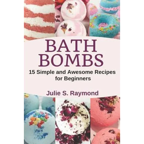 Bath Bombs: 15 Simple and Awesome Recipes for Beginners