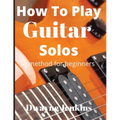 How To Play Guitar Solos: A method book for beginners