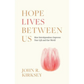 Hope Lives between Us: How Interdependence Improves Your Life and Our World