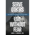 Serve Others. Live Without Fear.: How to Build a Fear-Free Mindset in a Fear-Driven World