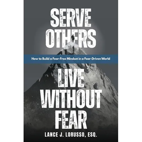 Serve Others. Live Without Fear.: How to Build a Fear-Free Mindset in a Fear-Driven World
