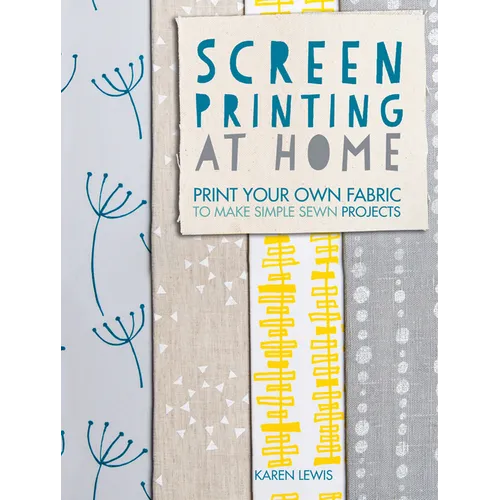 Screen Printing at Home: Print Your Own Fabric to Make Simple Sewn Projects