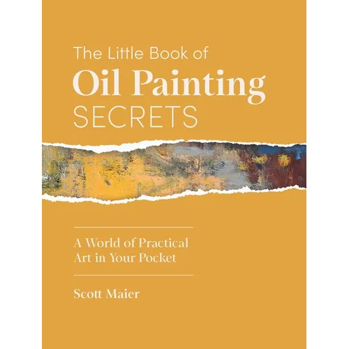The Little Book of Oil Painting Secrets: A World of Practical Art in Your Pocket